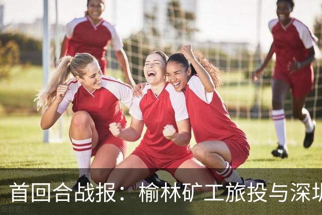 首回合战报：榆林矿工旅投与深圳吉祥战成平局